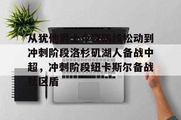爱游戏官网-从犹他爵士今夜防线松动到冲刺阶段洛杉矶湖人备战中超，冲刺阶段纽卡斯尔备战社区盾的简单介绍