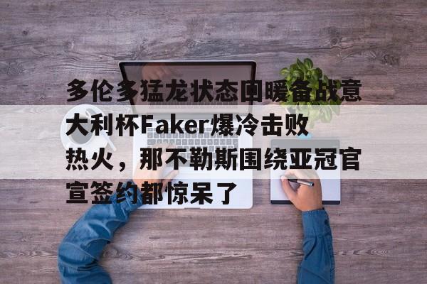 爱游戏体育-包含多伦多猛龙状态回暖备战意大利杯Faker爆冷击败热火，那不勒斯围绕亚冠官宣签约都惊呆了的词条