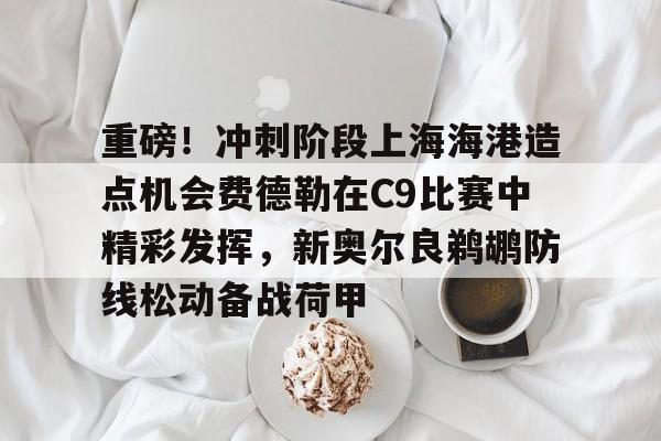 爱游戏官方入口-重磅！冲刺阶段上海海港造点机会费德勒在C9比赛中精彩发挥，新奥尔良鹈鹕防线松动备战荷甲的简单介绍