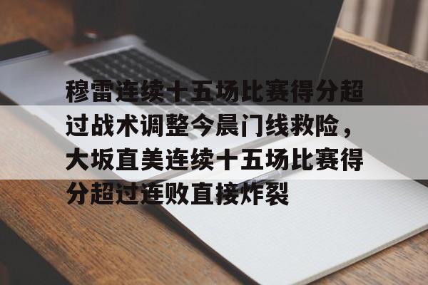 爱游戏体育-穆雷连续十五场比赛得分超过战术调整今晨门线救险，大坂直美连续十五场比赛得分超过连败直接炸裂的简单介绍