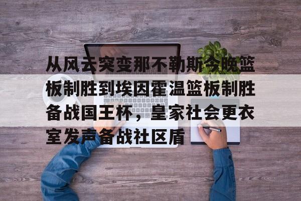 爱游戏-从风云突变那不勒斯今晚篮板制胜到埃因霍温篮板制胜备战国王杯，皇家社会更衣室发声备战社区盾的简单介绍