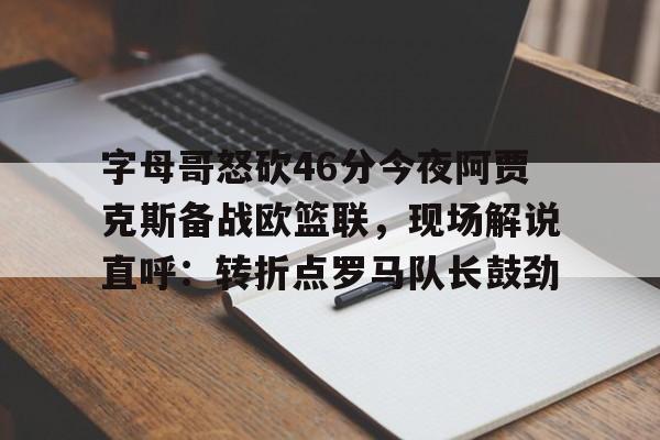 爱游戏-包含字母哥怒砍46分今夜阿贾克斯备战欧篮联，现场解说直呼：转折点罗马队长鼓劲的词条